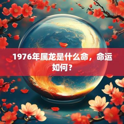 1976年属龙是什么命，命运如何？