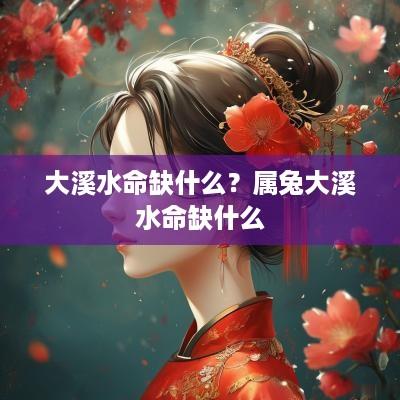 大溪水命缺什么？属兔大溪水命缺什么