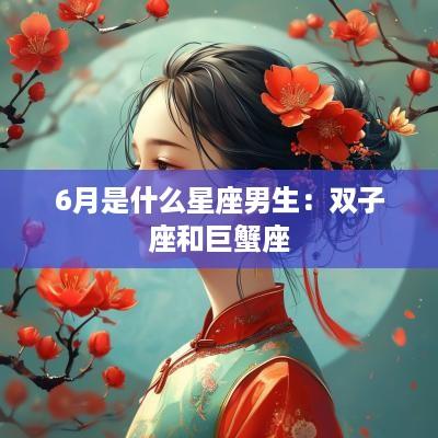 6月是什么星座男生：双子座和巨蟹座