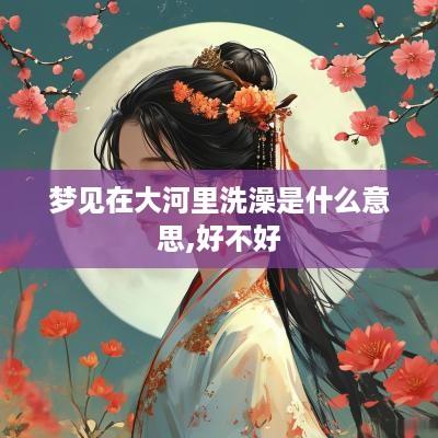 梦见在大河里洗澡是什么意思,好不好