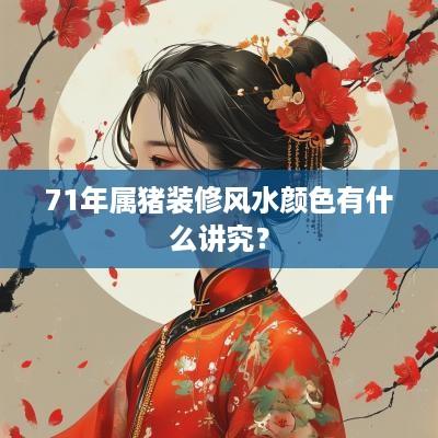 71年属猪装修风水颜色有什么讲究？