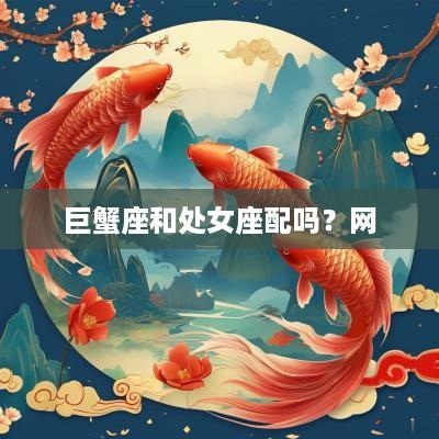 巨蟹座和处女座配吗？网