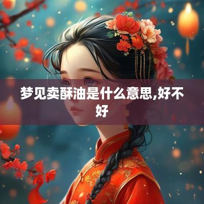梦见卖酥油是什么意思,好不好