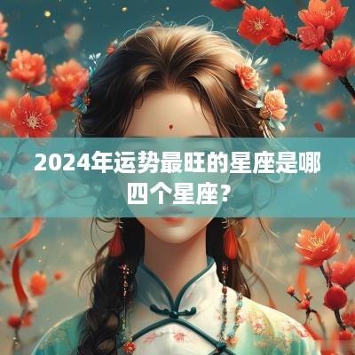 2025年运势最旺的星座是哪四个星座？