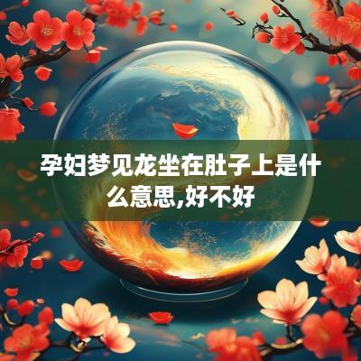 孕妇梦见龙坐在肚子上是什么意思,好不好