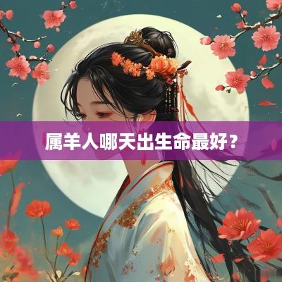 属羊人哪天出生命最好？