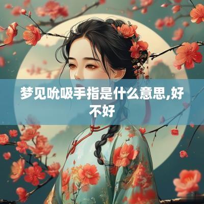 梦见吮吸手指是什么意思,好不好
