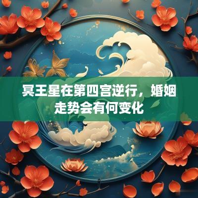 冥王星在第四宫逆行，婚姻走势会有何变化