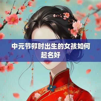 中元节卯时出生的女孩如何起名好
