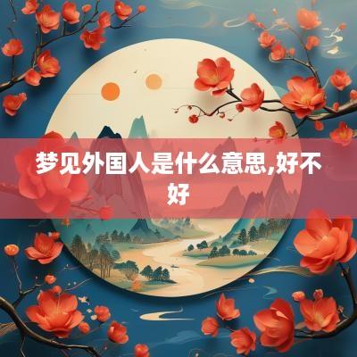 梦见外国人是什么意思,好不好