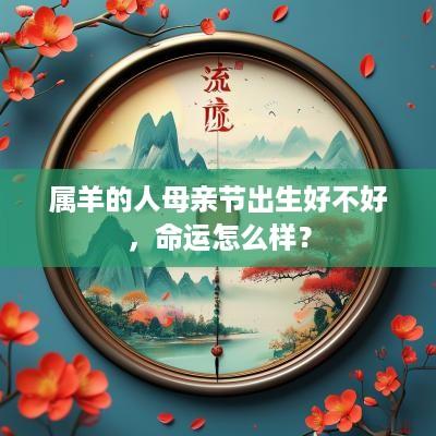 属羊的人母亲节出生好不好，命运怎么样？