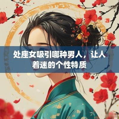 处座女吸引哪种男人，让人着迷的个性特质