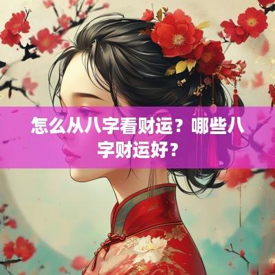 怎么从八字看财运？哪些八字财运好？