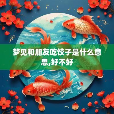 梦见和朋友吃饺子是什么意思,好不好