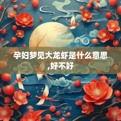 孕妇梦见大龙虾是什么意思,好不好