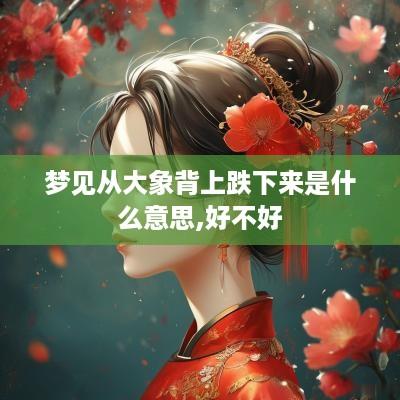 梦见从大象背上跌下来是什么意思,好不好