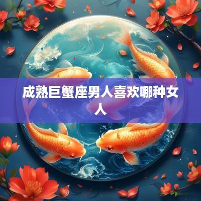 成熟巨蟹座男人喜欢哪种女人