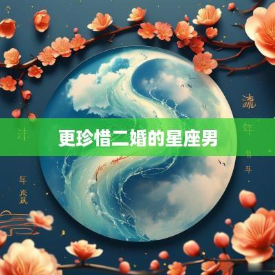 更珍惜二婚的星座男