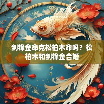 剑锋金命克松柏木命吗？松柏木和剑锋金合婚