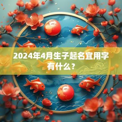 2025年4月生子起名宜用字有什么？