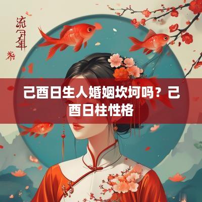 己酉日生人婚姻坎坷吗？己酉日柱性格