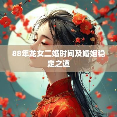 88年龙女二婚时间及婚姻稳定之道