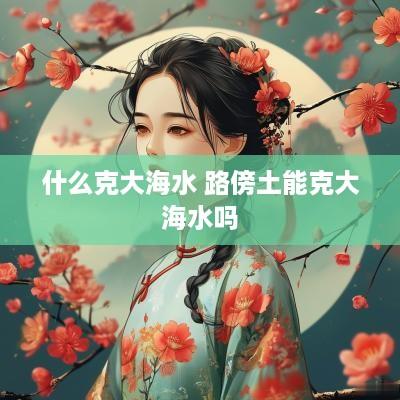 什么克大海水 路傍土能克大海水吗