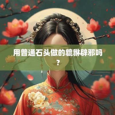 用普通石头做的貔貅辟邪吗？