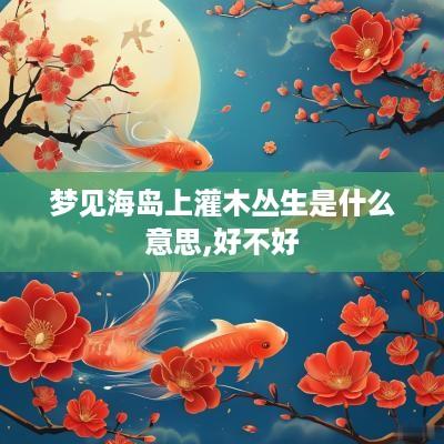 梦见海岛上灌木丛生是什么意思,好不好