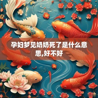 孕妇梦见奶奶死了是什么意思,好不好