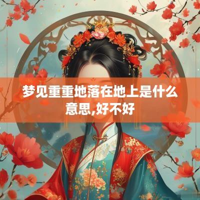 梦见重重地落在地上是什么意思,好不好