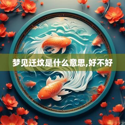 梦见迁坟是什么意思,好不好