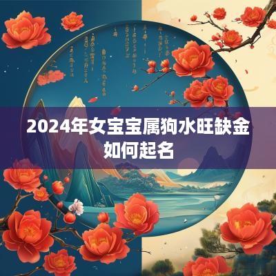 2025年女宝宝属狗水旺缺金如何起名