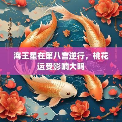 海王星在第八宫逆行，桃花运受影响大吗