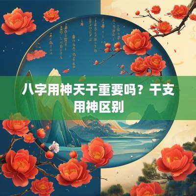 八字用神天干重要吗？干支用神区别