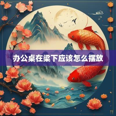 办公桌在梁下应该怎么摆放