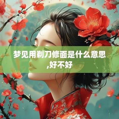 梦见用剃刀修面是什么意思,好不好