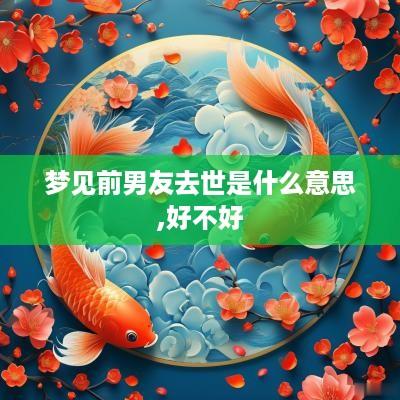 梦见前男友去世是什么意思,好不好 梦见前男友去世是什么意思,好不好