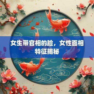 女生带官相的脸，女性面相特征揭秘