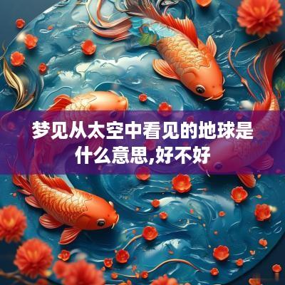 梦见从太空中看见的地球是什么意思,好不好