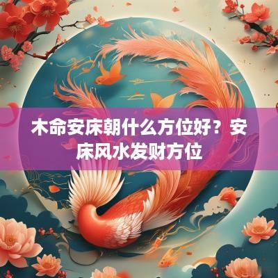 木命安床朝什么方位好？安床风水发财方位