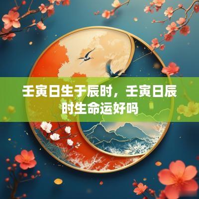 壬寅日生于辰时，壬寅日辰时生命运好吗