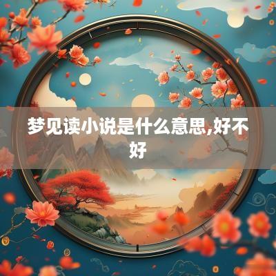 梦见读小说是什么意思,好不好