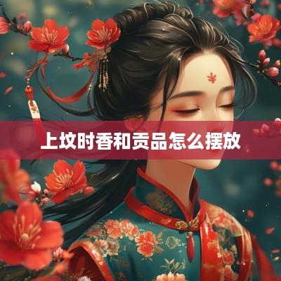 上坟时香和贡品怎么摆放