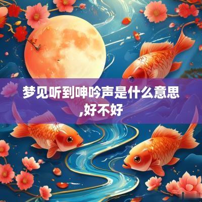 梦见听到呻吟声是什么意思,好不好