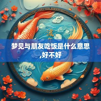 梦见与朋友吃饭是什么意思,好不好