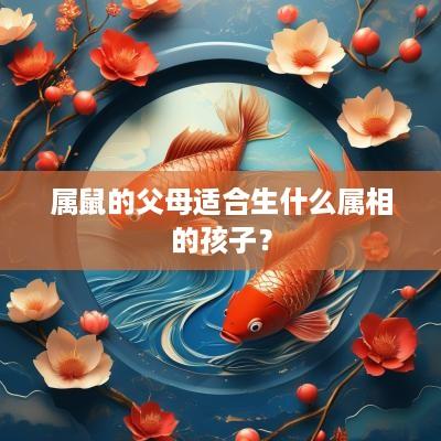 属鼠的父母适合生什么属相的孩子？