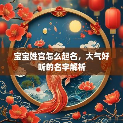 宝宝姓宫怎么起名，大气好听的名字解析