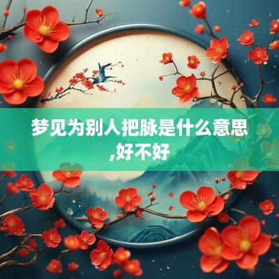 梦见为别人把脉是什么意思,好不好