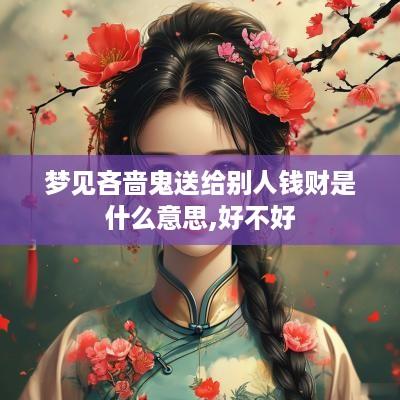 梦见吝啬鬼送给别人钱财是什么意思,好不好